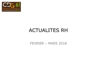 ACTUALITES RH
FEVRIER – MARS 2018
 
