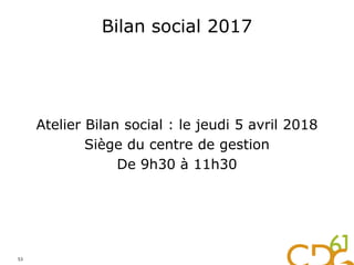 Bilan social 2017
Atelier Bilan social : le jeudi 5 avril 2018
Siège du centre de gestion
De 9h30 à 11h30
53
 