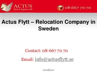Actus Flytt – Relocation Company in 
Sweden 
Contact: 08-667 70 70 
Email: info@actusflytt.se 
actusflytt.se 
 