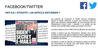 FACEBOOK/TWITTER
ONT-ILS « ÉTOUFFÉ » UN ARTICLE ANTI-BIDEN ?
Les patrons de Facebook et Twitter devront s’expliquer
devant le Sénat américain à peine une semaine avant le
début des élections présidentielles. Ils sont accusés par les
Républicains d’avoir voulu « étouffer » un article sur les
secrets de la famille Biden publié par le New York Post.
Les deux réseaux ont en effet limité la diffusion de cet article.
Twitter a estimé que les informations utilisées pour écrire
l’article n’avaient pas été recueillies de façon adéquate par le
journaliste (ce que le NYP a contesté) et a décidé de bloquer
la diffusion de l’article.
Facebook a limité la diffusion de l’article le temps de vérifier
les informations et assuré que cela faisait partie de son
processus normal de validation.
 
