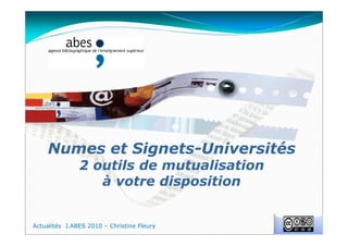 Numes et Signets-Universités
2 outils de mutualisation
à votre disposition
Actualités J.ABES 2010 – Christine Fleury
 