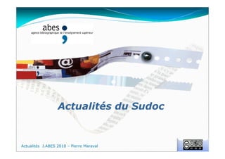 Actualités du Sudoc
Actualités J.ABES 2010 – Pierre Maraval
 
