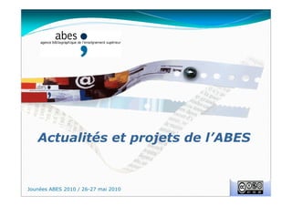 Actualités et projets de l’ABES
Jounées ABES 2010 / 26-27 mai 2010
 