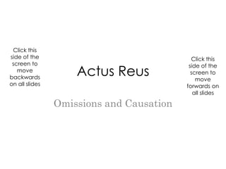 Click this
side of the                                 Click this
 screen to
                    Actus Reus
                                           side of the
   move                                     screen to
backwards                                     move
on all slides                             forwards on
                                             all slides

                Omissions and Causation
 