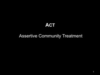 ACT
Assertive Community Treatment
11
 