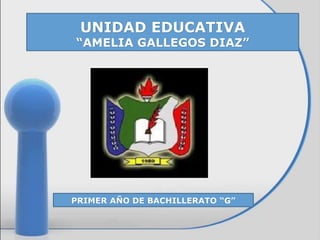 UNIDAD EDUCATIVA
“AMELIA GALLEGOS DIAZ”
PRIMER AÑO DE BACHILLERATO “G”
 