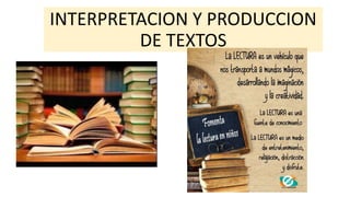 INTERPRETACION Y PRODUCCION
DE TEXTOS
 