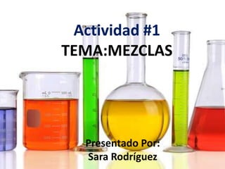 Actividad #1
TEMA:MEZCLAS
Presentado Por:
Sara Rodríguez
 