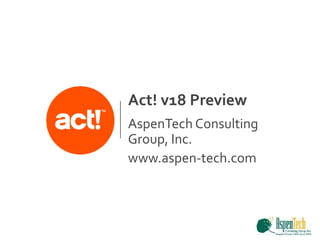 AspenTech Consulting
Group, Inc.
www.aspen-tech.com
Act! v18 Preview
 