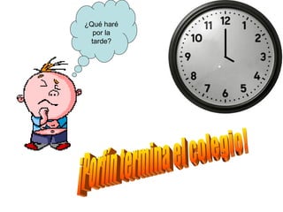 ¿Qué haré por la tarde? ¡Porfín termina el colegio! 