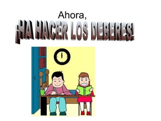 Ahora, ¡HA HACER LOS DEBERES! 