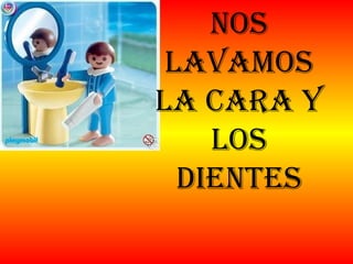 Nos lavamos la cara y los dientes