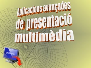 Aplicacions avançades de  presentació  multimèdia ENTRAR 