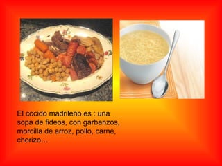 El cocido madrileño es : una sopa de fideos, con garbanzos, morcilla de arroz, pollo, carne, chorizo… 