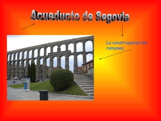 Acueducto de Segovia La construyeron los romanos. 