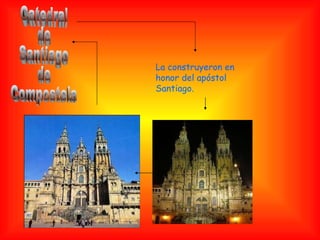 Catedral de Santiago  de  Compostela La construyeron en honor del apóstol Santiago. 