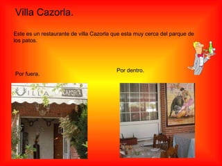 Villa Cazorla. Este es un restaurante de villa Cazorla que esta muy cerca del parque de los patos. Por fuera. Por dentro. 