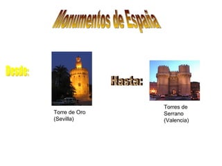 Monumentos de España Desde: Hasta: Torres de Serrano (Valencia) Torre de Oro ( Sevilla) 