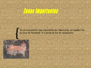Zonas importantes { Es el monumento más importante de Villaviciosa, el Castillo.Fue la casa de Fernando VI cuando se iba de vacaciones  