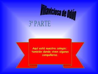 Villaviciosa de Odón Aquí está nuestro colegio;  también donde viven algunos compañeros. 3ª PARTE  