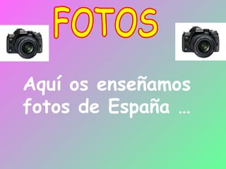 FOTOS Aquí os enseñamos fotos de España … 