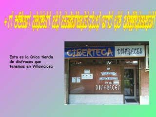 La única tienda de disfraces que hay en villaviciosa  Esta es la única tienda de disfraces que tenemos en Villaviciosa 