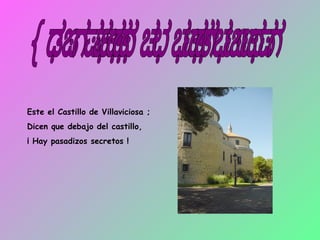 El castillo de villaviciosa Este el Castillo de Villaviciosa ; Dicen que debajo del castillo, ¡ Hay pasadizos secretos ! 