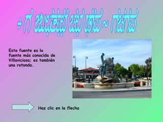 La fuente de las Hadas Esta fuente es la fuente más conocida de Villaviciosa; es también una rotonda. Haz clic en la flecha 