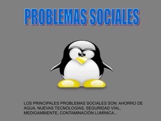 PROBLEMAS SOCIALES LOS PRINCIPALES PROBLEMAS SOCIALES SON: AHORRO DE AGUA, NUEVAS TECNOLOGÍAS, SEGURIDAD VÍAL, MEDIOAMBIENTE, CONTAMINACIÓN LUMÍNICA... 