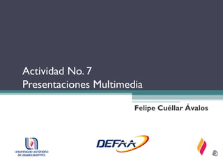 Actividad No. 7
Presentaciones Multimedia

                       Felipe Cuéllar Ávalos
 