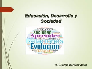 Educación, Desarrollo yEducación, Desarrollo y
SociedadSociedad
C.P. Sergio Martinez AviñaC.P. Sergio Martinez Aviña
 