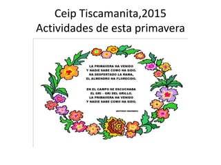 Ceip Tiscamanita,2015
Actividades de esta primavera
 