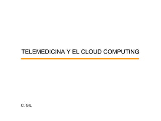 TELEMEDICINA Y EL CLOUD COMPUTING




C. GIL
 