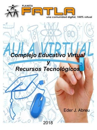 Complejo Educativo Virtual
y
Recursos Tecnológicos
Eder J. Abreu
2018
 