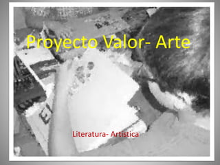 Proyecto Valor- Arte
Literatura- Artística
 