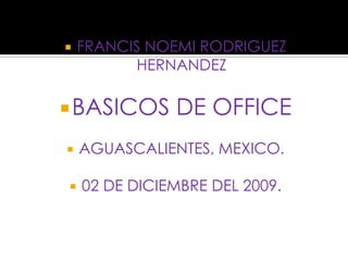 FRANCIS NOEMI RODRIGUEZ HERNANDEZ BASICOS DE OFFICE AGUASCALIENTES, MEXICO. 02 DE DICIEMBRE DEL 2009. 