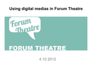 Using digital medias in Forum Theatre




               4.10 2012
 