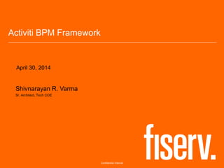 Confidential Internal
Activiti BPM Framework
Shivnarayan R. Varma
Sr. Architect, Tech COE
April 30, 2014
 