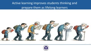 7
Active learning improves students thinking and
prepare them as lifelong learners
 