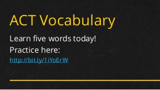 ACT Vocabulary 
Learn five words today! 
Practice here: 
http://bit.ly/1iYoErW  
