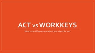 ACT VS WORKKEYS
What’s the difference and which test is best for me?
 