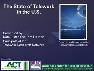 The State of Telework in the U.S. Presented by:  Kate Lister and Tom Harnish, Principals of the  Telework Research Network Based on a white paper by the Telework Research Network Sponsored by: 