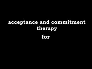 acceptance and commitment
          therapy
          for
 
