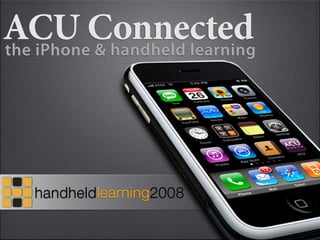 ACU Connected
the iPhone & handheld learning




   handheldlearning2008
 