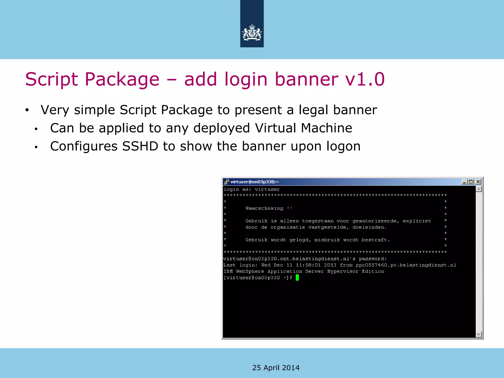 Script Package – add login banner v1.0
• Very simple Script Package to present a legal banner
• Can be applied to any deployed Virtual Machine
• Configures SSHD to show the banner upon logon
25 April 2014
 