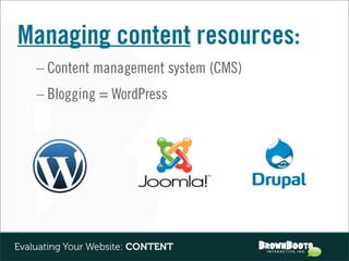 Managing content resources:
    – Content management system (CMS)
    – Blogging = WordPress




Evaluating Your Website: CONTENT
 