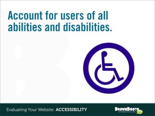 Account for users of all
abilities and disabilities.




Evaluating Your Website: ACCESSIBILITY
 