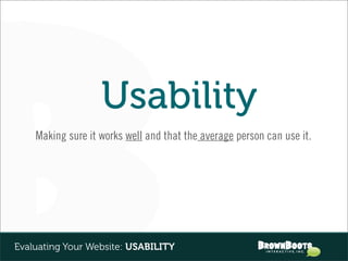 Usability
    Making sure it works well and that the average person can use it.




Evaluating Your Website: USABILITY
 