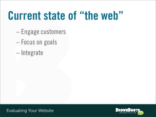 Current state of “the web”
    – Engage customers
    – Focus on goals
    – Integrate




Evaluating Your Website
 