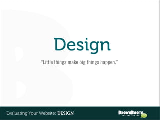 Design
               “Little things make big things happen.”




Evaluating Your Website: DESIGN
 